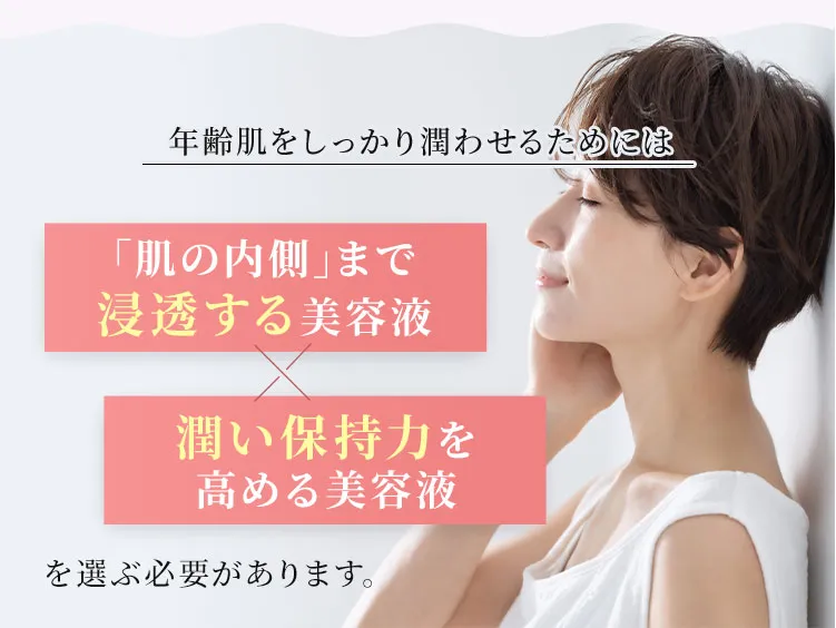 年齢肌をしっかり潤わせるためには「肌の内側」まで浸透する美容液×潤い保持力を高める美容液