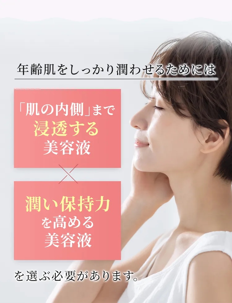 年齢肌をしっかり潤わせるためには「肌の内側」まで浸透する美容液×潤い保持力を高める美容液